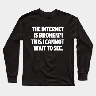The internet is broken?! This I cannot wait to see. Long Sleeve T-Shirt